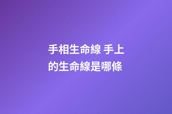 手相生命線 手上的生命線是哪條-第1張-觀點-玄機派